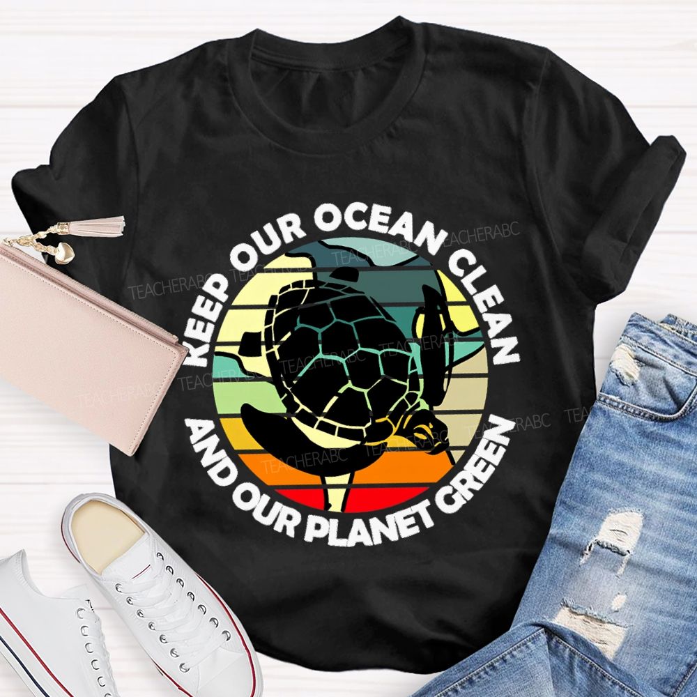 Keep Our Ocean Clean And Our Planet Green Teacher T-shirt