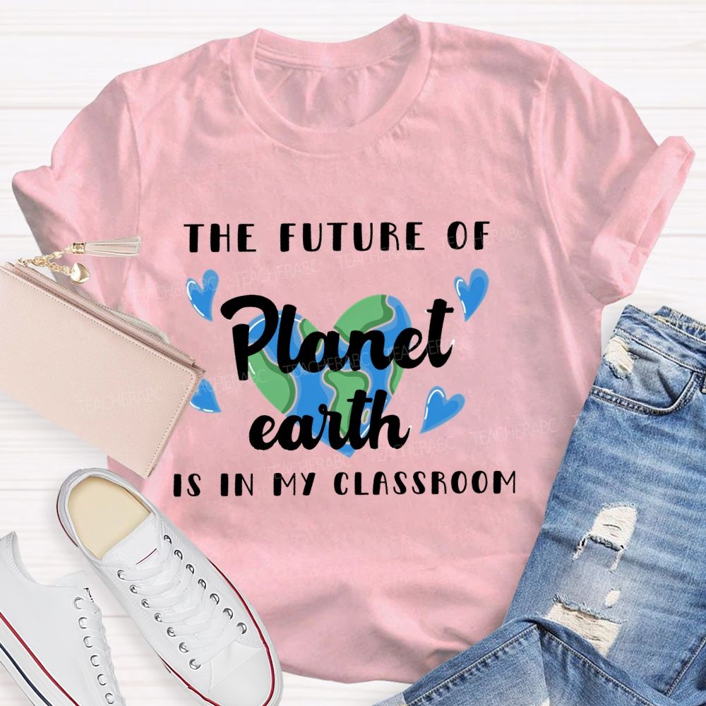 The Future Of Planet Earth Is In My Classroom  Love Letters  Teacher T-shirt