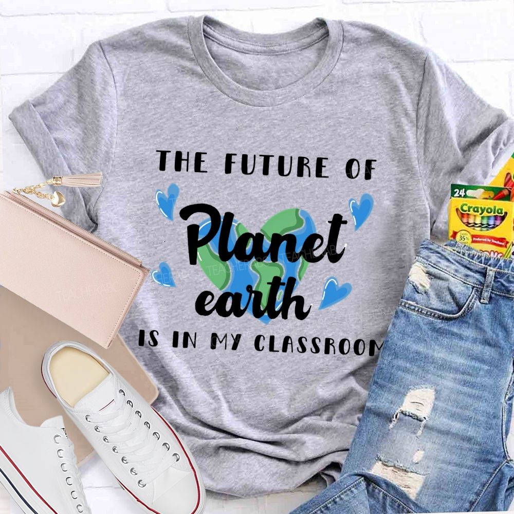 The Future Of Planet Earth Is In My Classroom  Love Letters  Teacher T-shirt