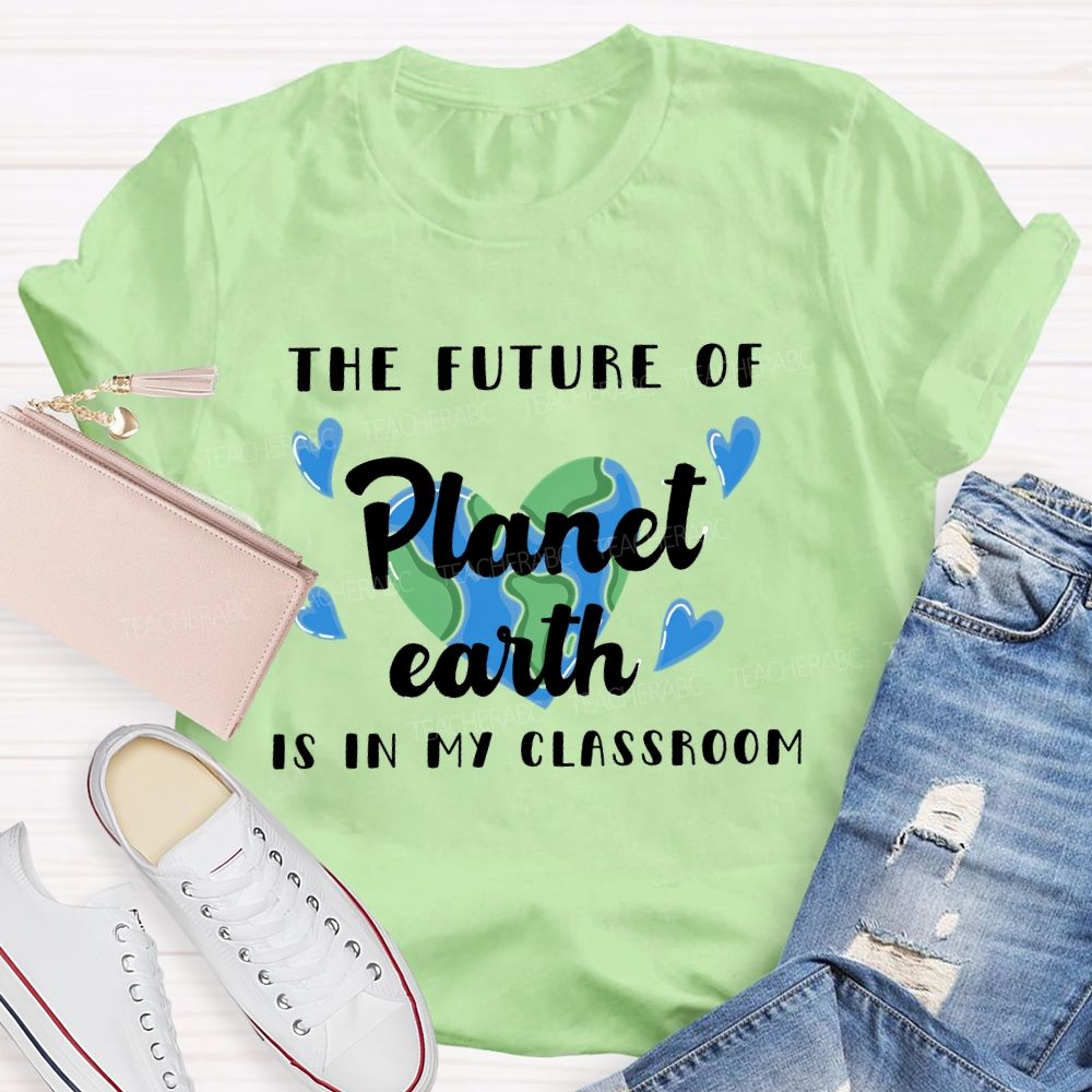 The Future Of Planet Earth Is In My Classroom  Love Letters  Teacher T-shirt