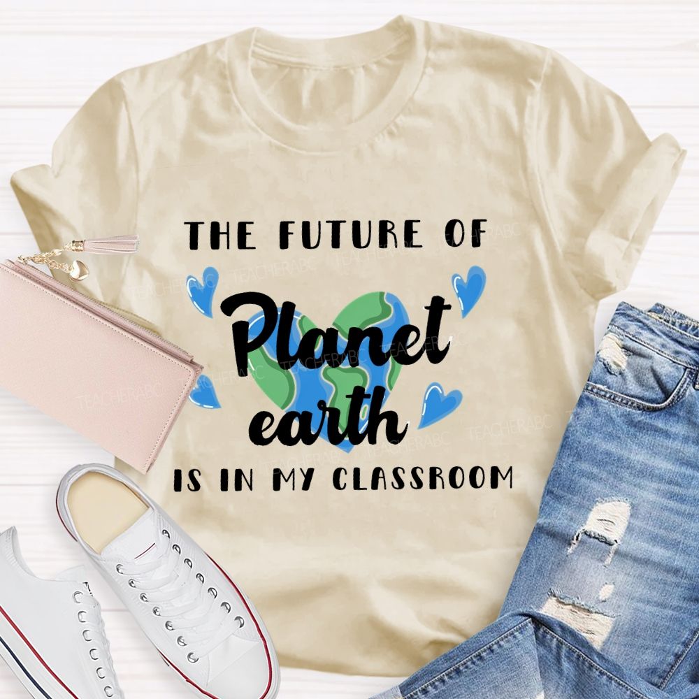 The Future Of Planet Earth Is In My Classroom  Love Letters  Teacher T-shirt