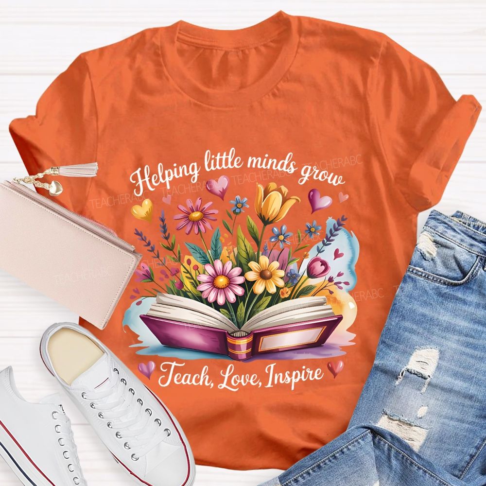 Helping Little Minds Grow Teach  Love  Inspire Flower Letters  Teacher T-shirt