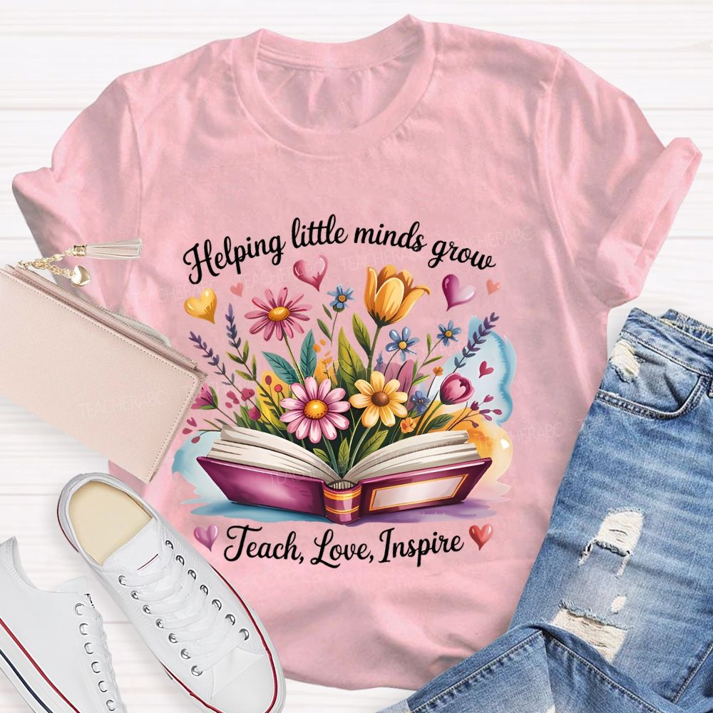 Helping Little Minds Grow Teach  Love  Inspire Flower Letters  Teacher T-shirt