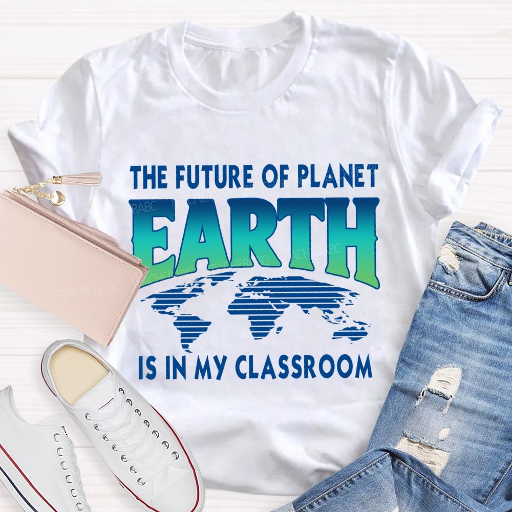 The Future Of Planet Is In My Classroom Earth Day Teacher T-shirt