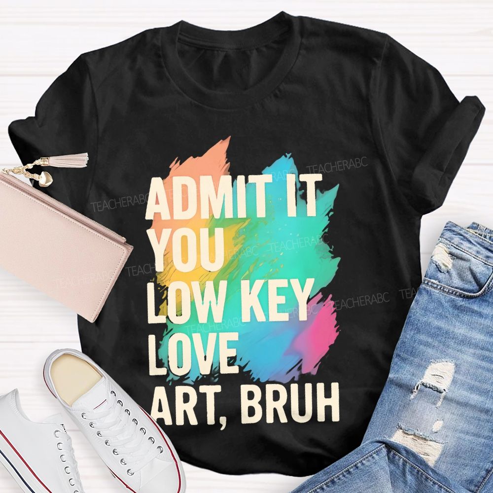 Admit It You Low Key Love Art  Bruh  Teacher T-shirt