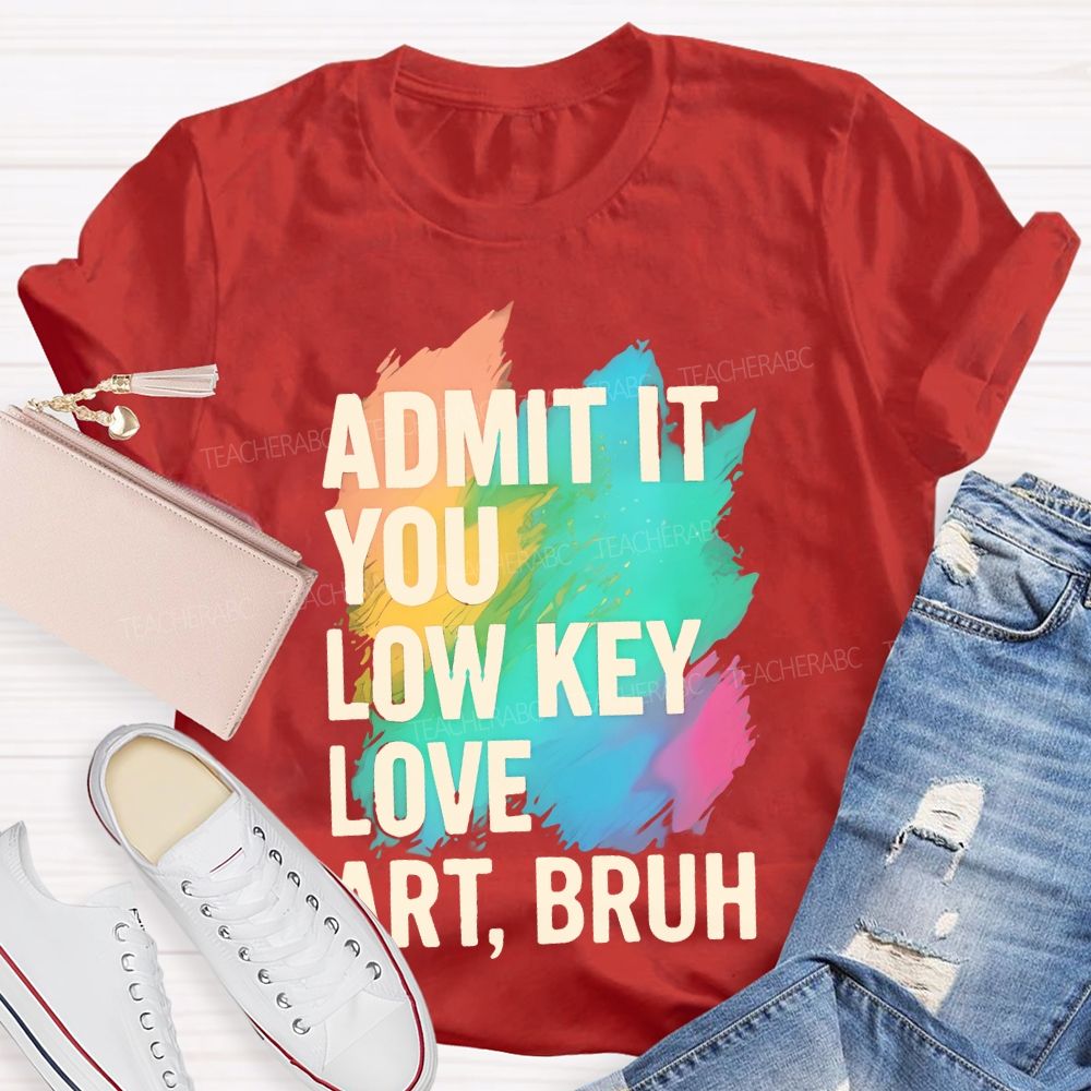 Admit It You Low Key Love Art  Bruh  Teacher T-shirt