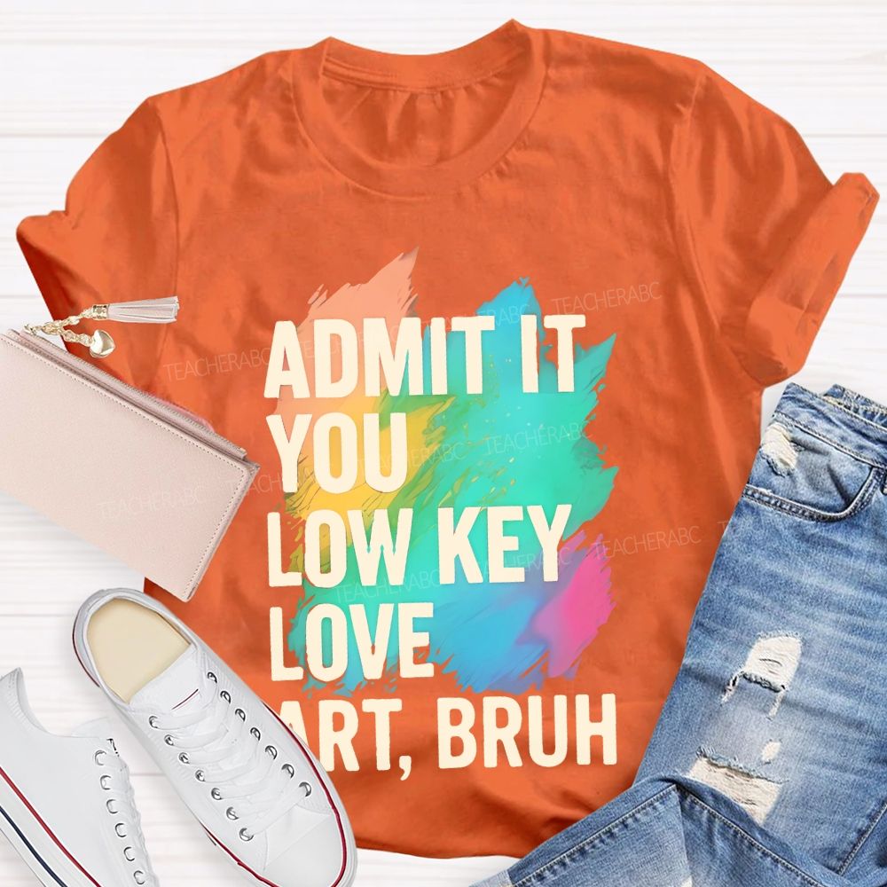 Admit It You Low Key Love Art  Bruh  Teacher T-shirt