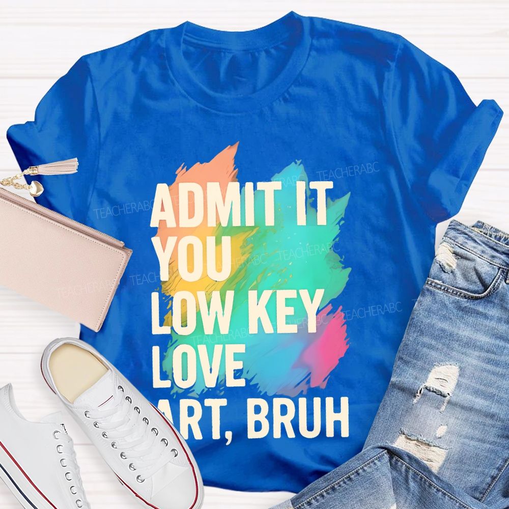 Admit It You Low Key Love Art  Bruh  Teacher T-shirt