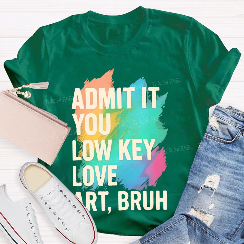 Admit It You Low Key Love Art  Bruh  Teacher T-shirt