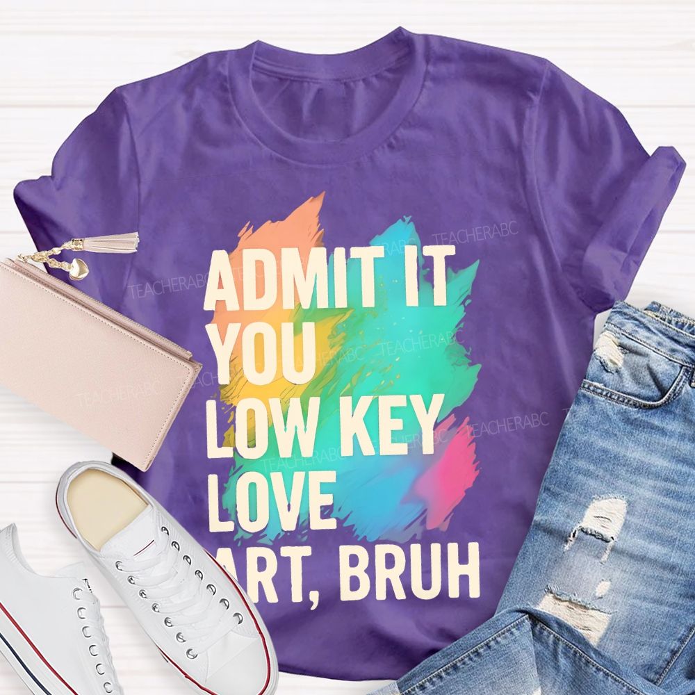 Admit It You Low Key Love Art  Bruh  Teacher T-shirt