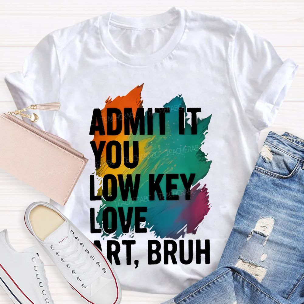 Admit It You Low Key Love Art  Bruh  Teacher T-shirt