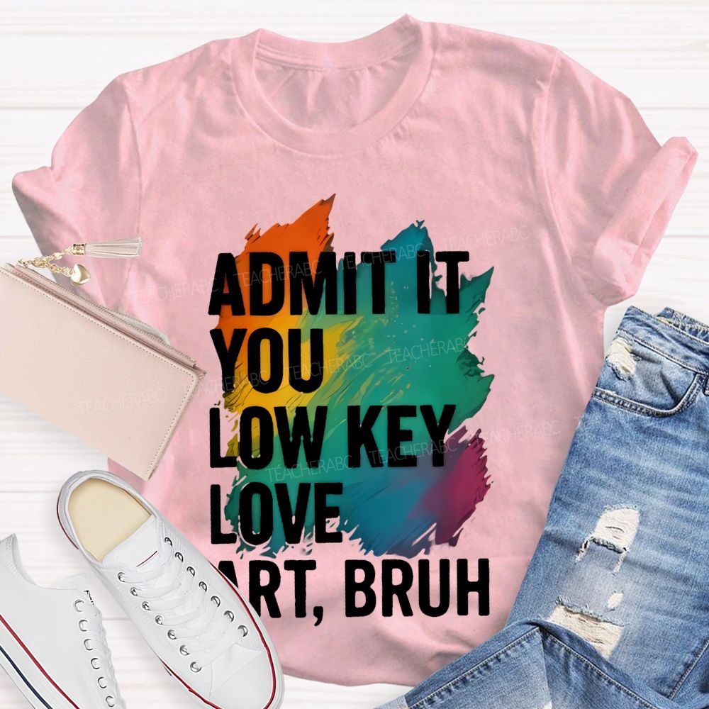 Admit It You Low Key Love Art  Bruh  Teacher T-shirt