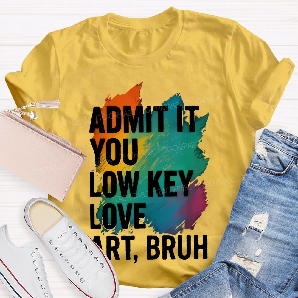 Admit It You Low Key Love Art  Bruh  Teacher T-shirt