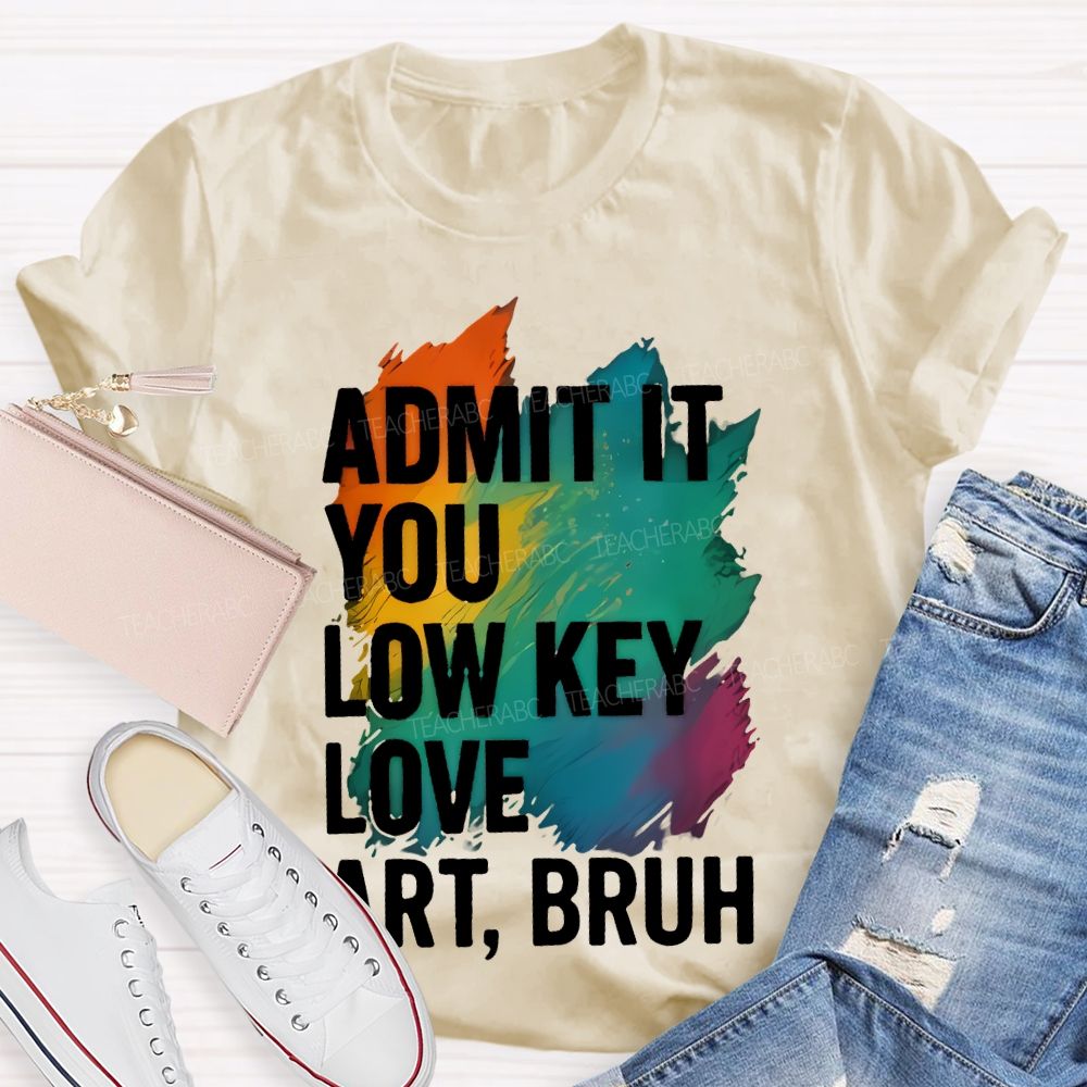 Admit It You Low Key Love Art  Bruh  Teacher T-shirt