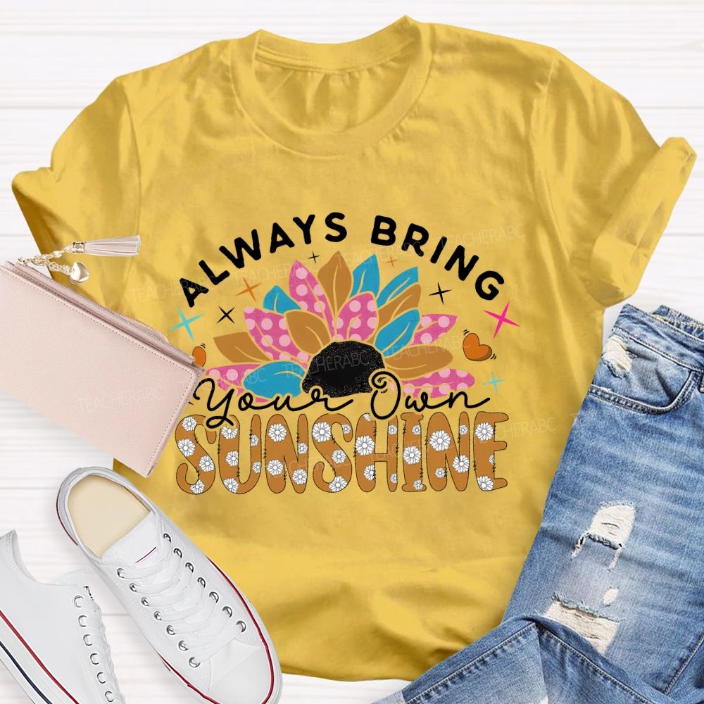 Always Bring Your Own Sunshine  Teacher T-shirt