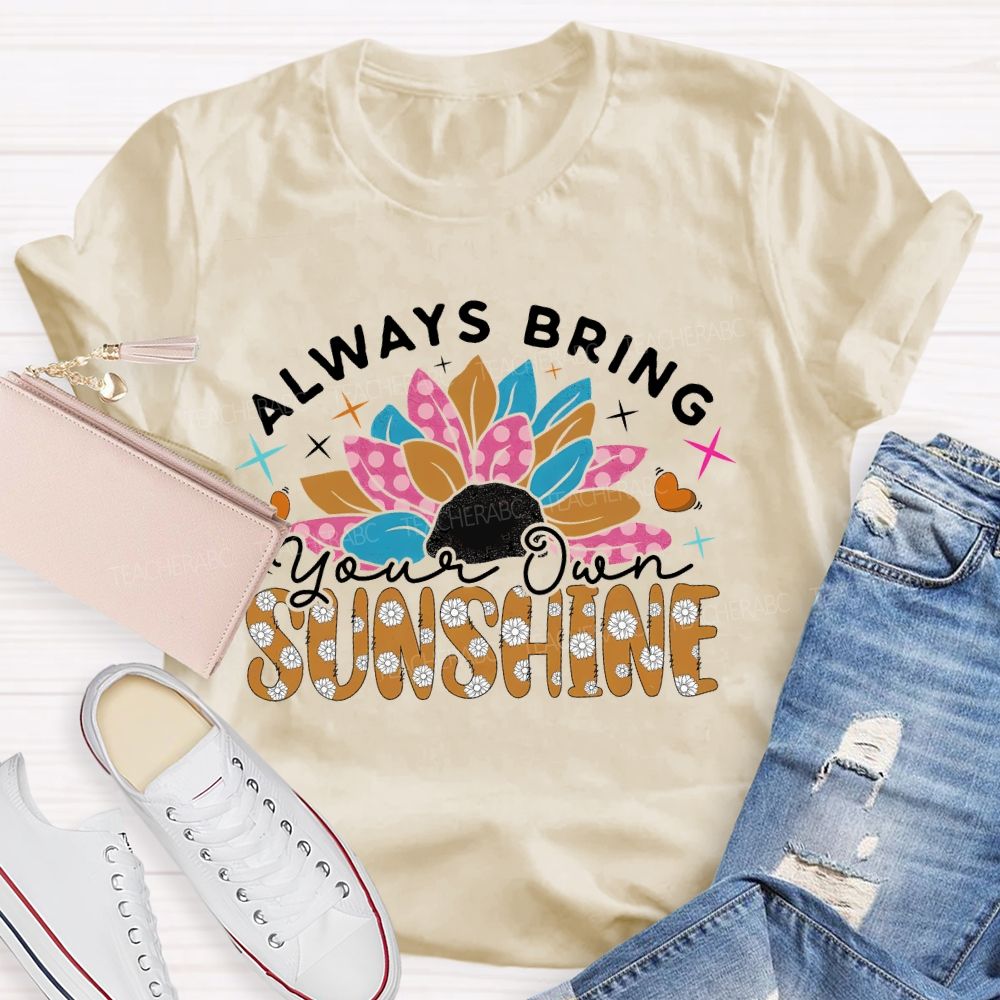 Always Bring Your Own Sunshine  Teacher T-shirt