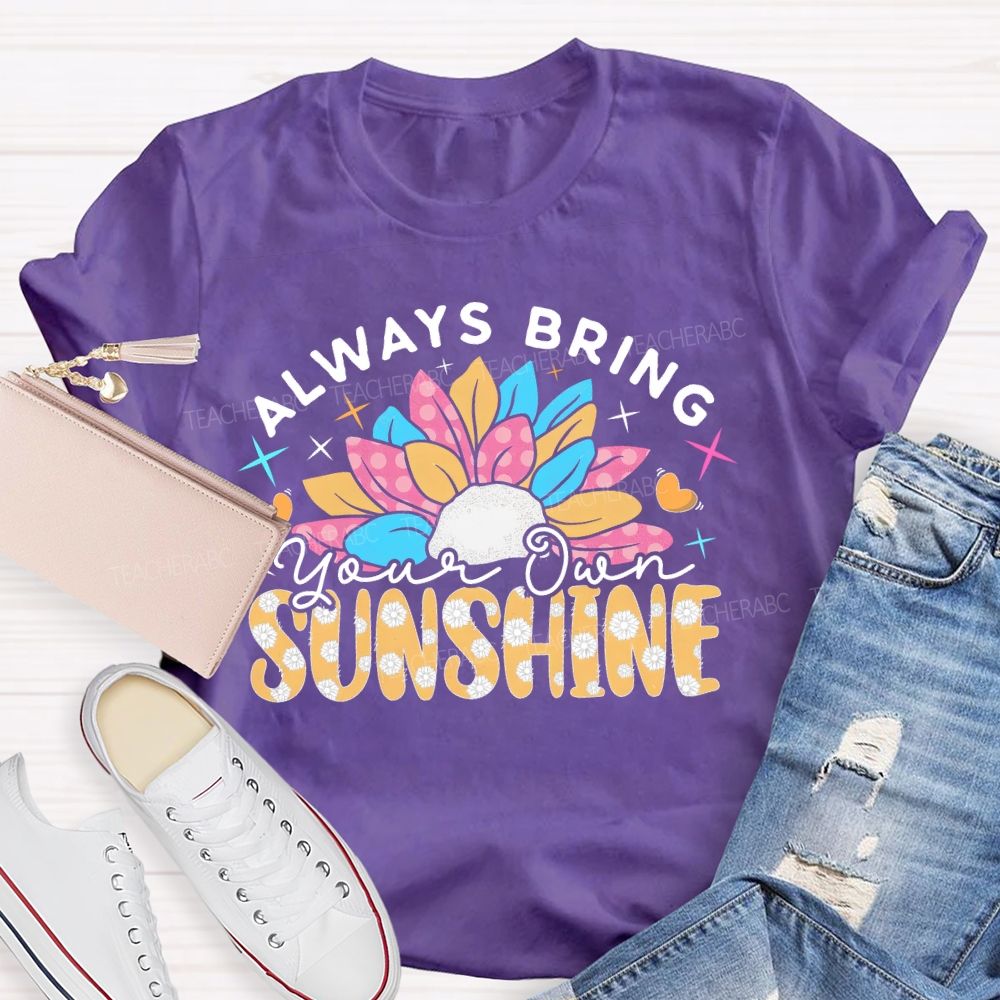 Always Bring Your Own Sunshine  Teacher T-shirt