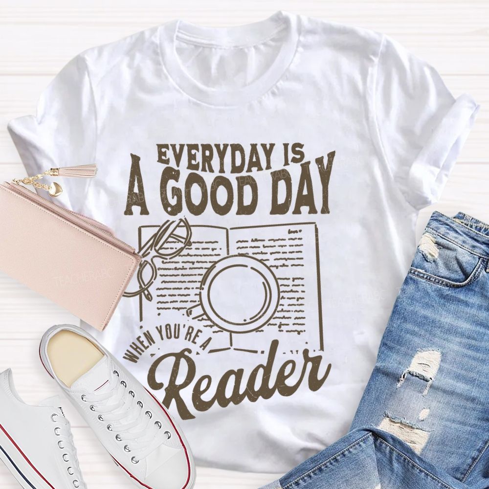 Everyday Is A Good Day When You're A Reader  Teacher T-shirt