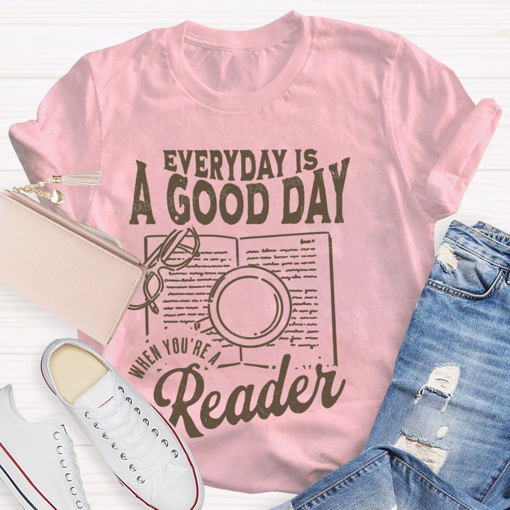 Everyday Is A Good Day When You're A Reader  Teacher T-shirt