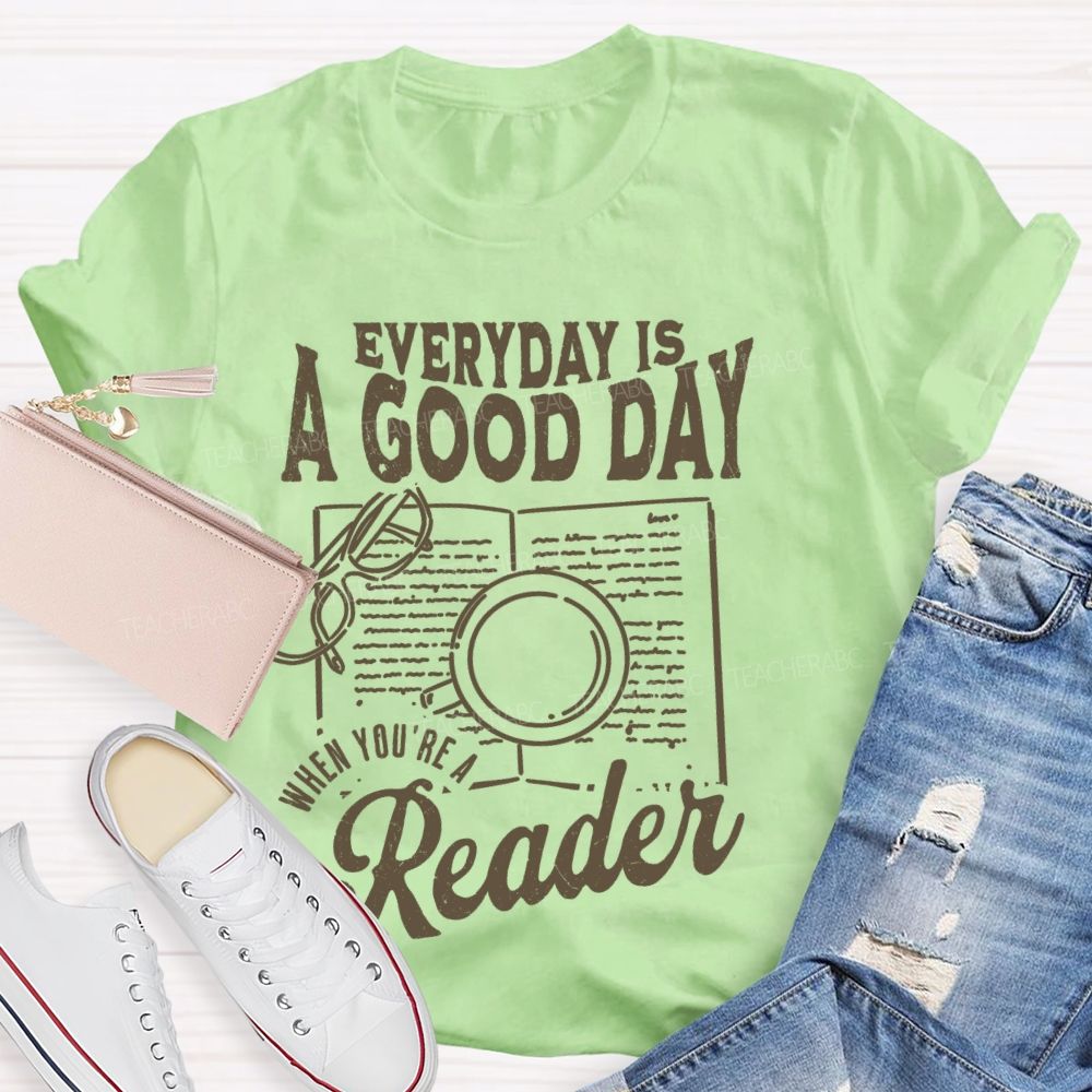 Everyday Is A Good Day When You're A Reader  Teacher T-shirt
