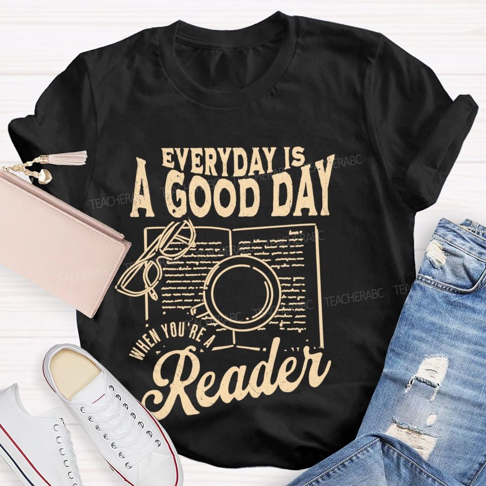 Everyday Is A Good Day When You're A Reader  Teacher T-shirt