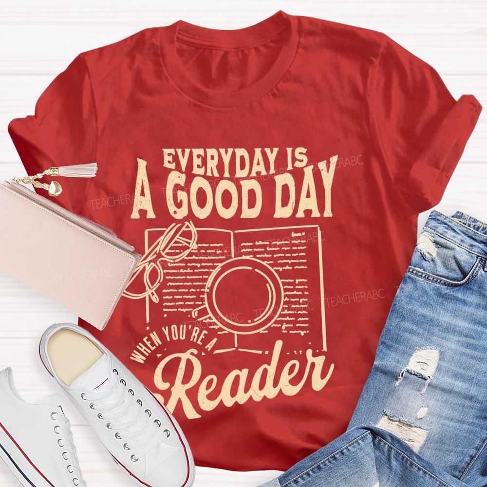 Everyday Is A Good Day When You're A Reader  Teacher T-shirt