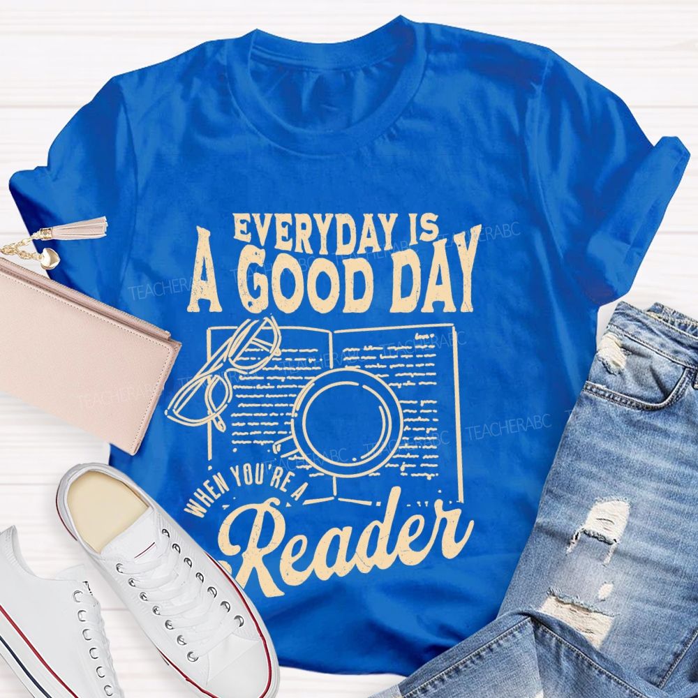 Everyday Is A Good Day When You're A Reader  Teacher T-shirt