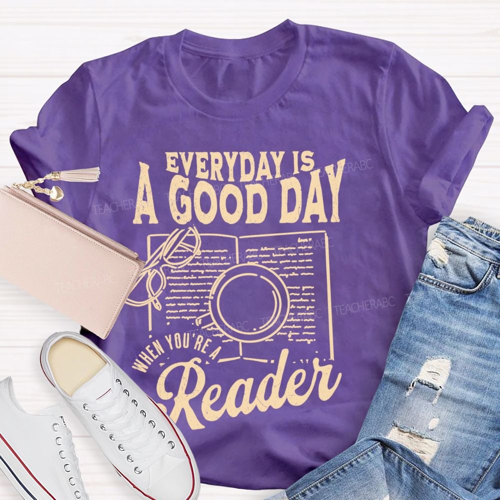 Everyday Is A Good Day When You're A Reader  Teacher T-shirt