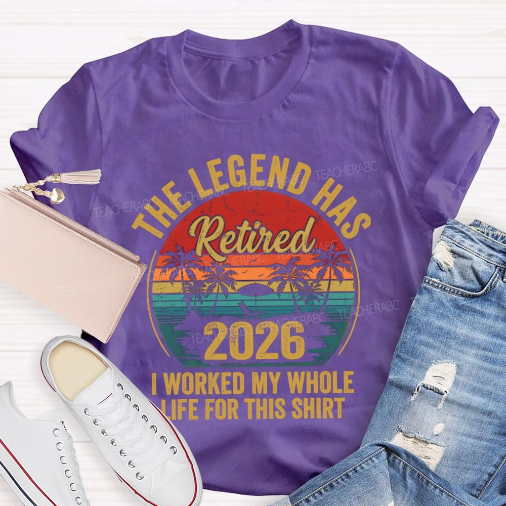 The Legend Has Retired I Worked My Whole Life For This Shirt Teacher T-Shirt