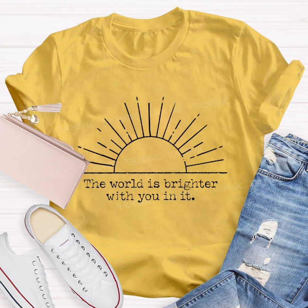 The World Is Brighter With You In It Teacher T-Shirt