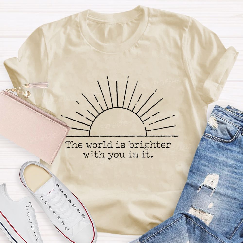 The World Is Brighter With You In It Teacher T-Shirt