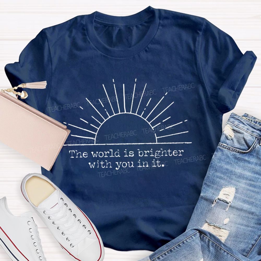 The World Is Brighter With You In It Teacher T-Shirt