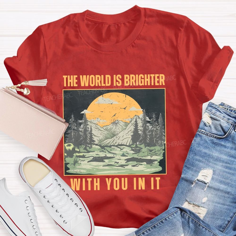 The World Is Brighter  With You In It  Teacher T-shirt