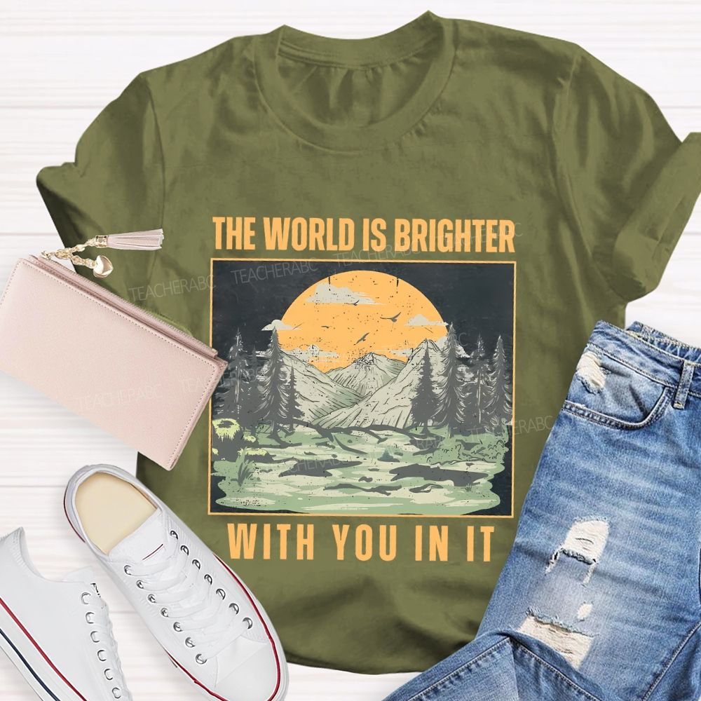 The World Is Brighter  With You In It  Teacher T-shirt