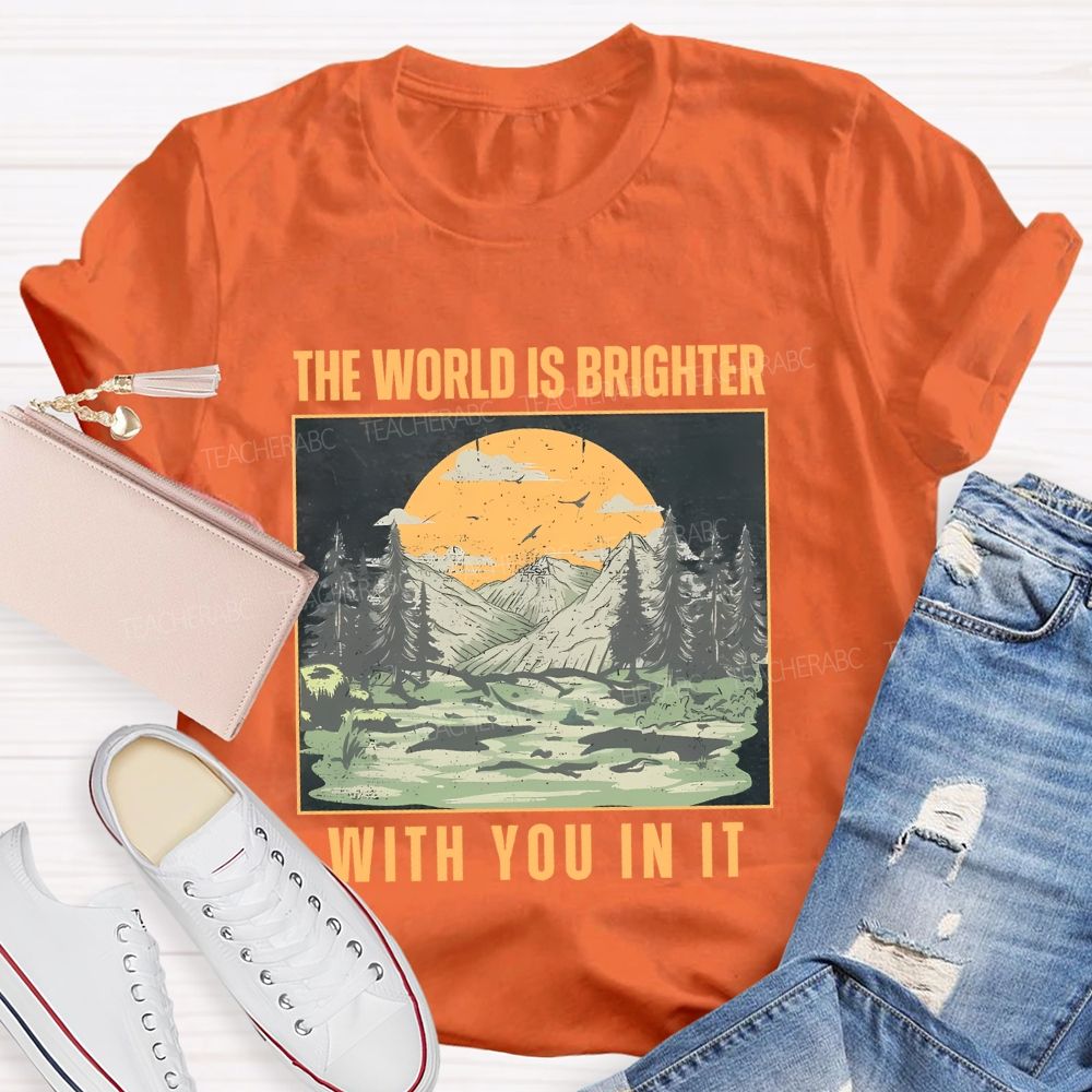 The World Is Brighter  With You In It  Teacher T-shirt