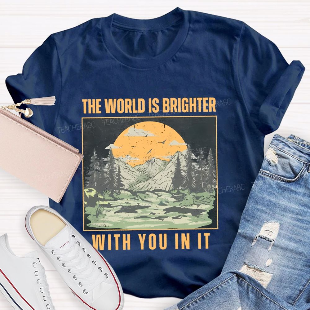 The World Is Brighter  With You In It  Teacher T-shirt