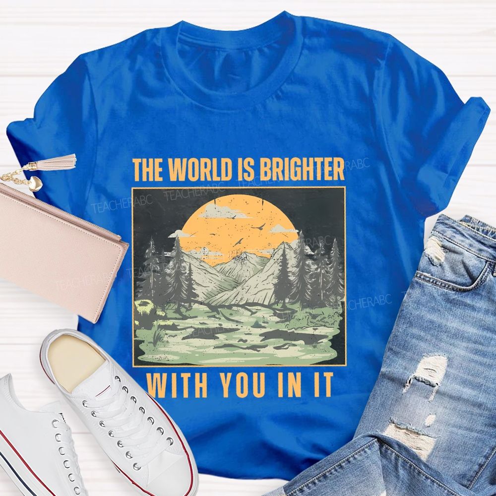 The World Is Brighter  With You In It  Teacher T-shirt