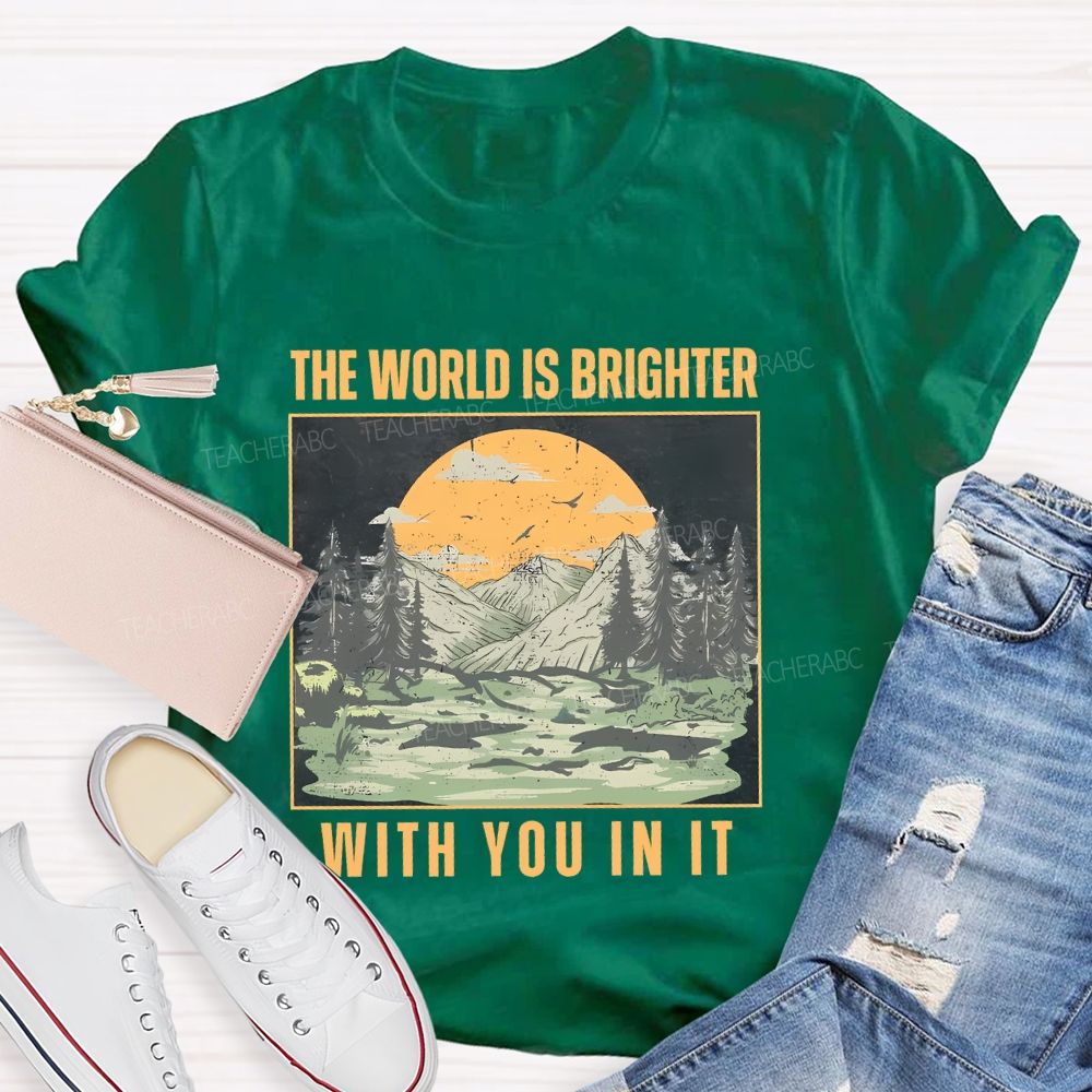 The World Is Brighter  With You In It  Teacher T-shirt