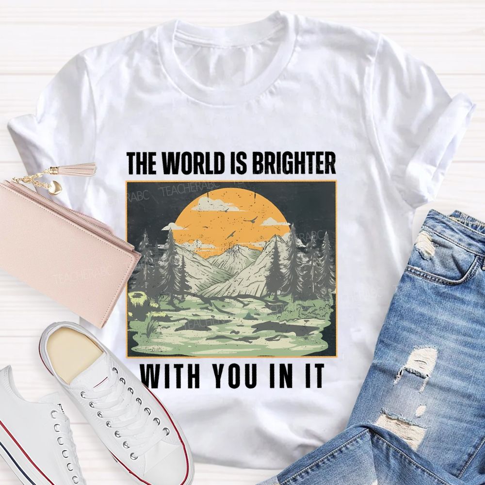 The World Is Brighter  With You In It  Teacher T-shirt