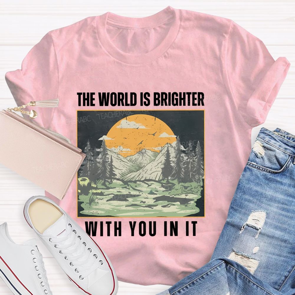 The World Is Brighter  With You In It  Teacher T-shirt