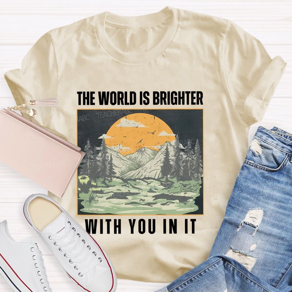 The World Is Brighter  With You In It  Teacher T-shirt
