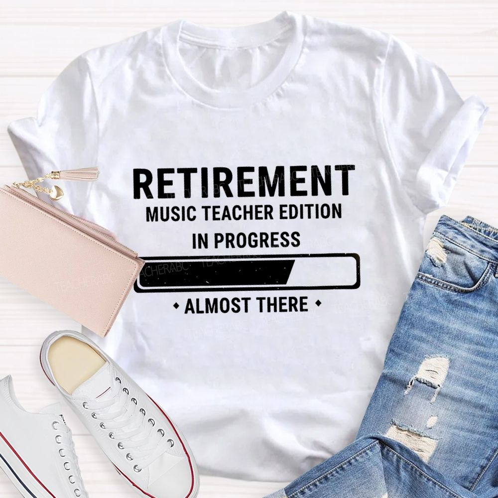 Retirement Music Teacher Edition In Progress Almost There Teacher T-shirt