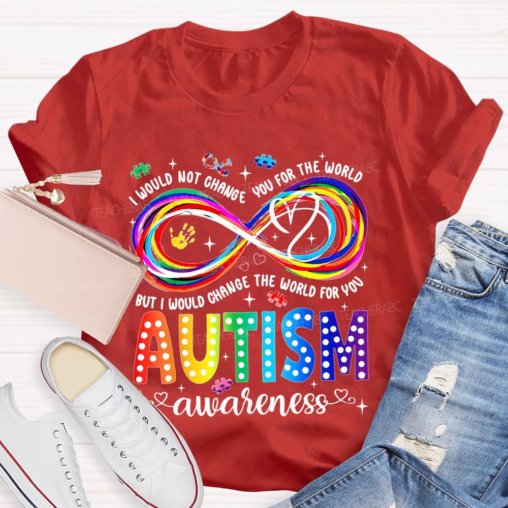 I Would Not Change You For The World   But I Would Change The World For You Autism Letters  Teacher T-shirt