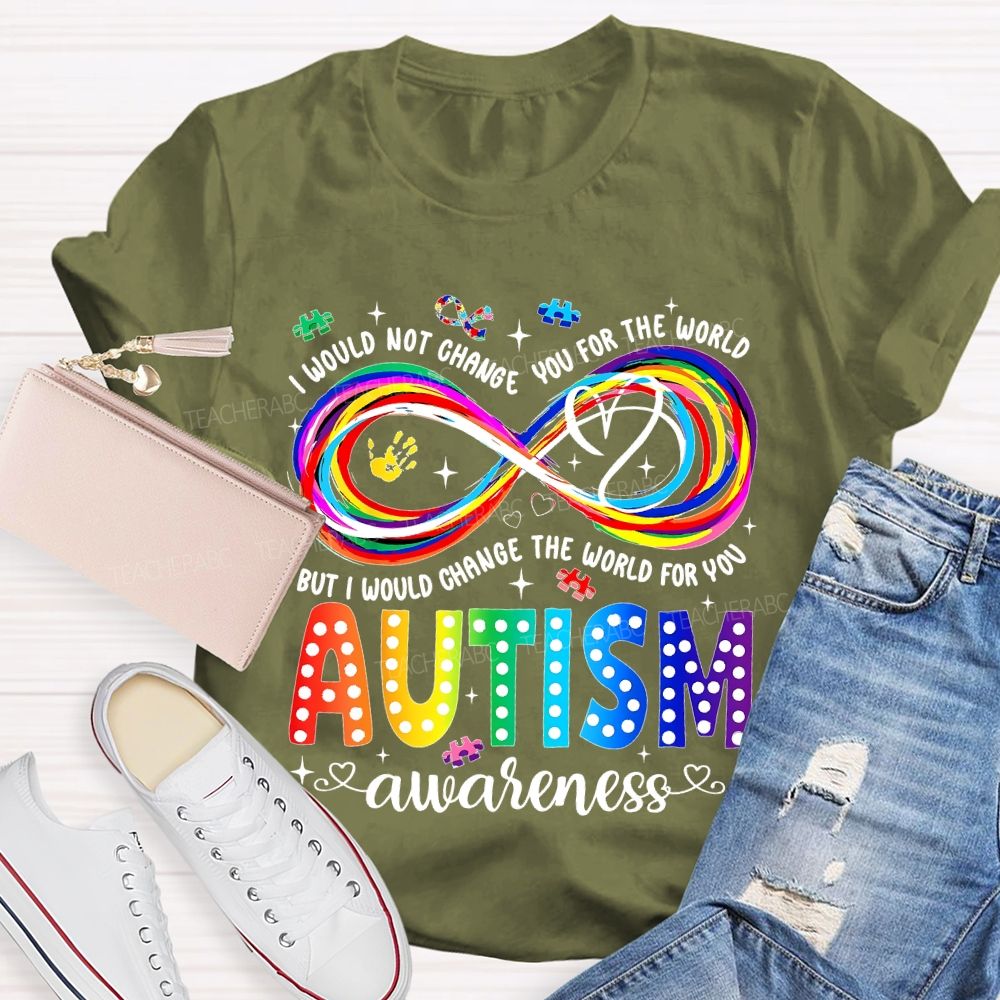 I Would Not Change You For The World   But I Would Change The World For You Autism Letters  Teacher T-shirt