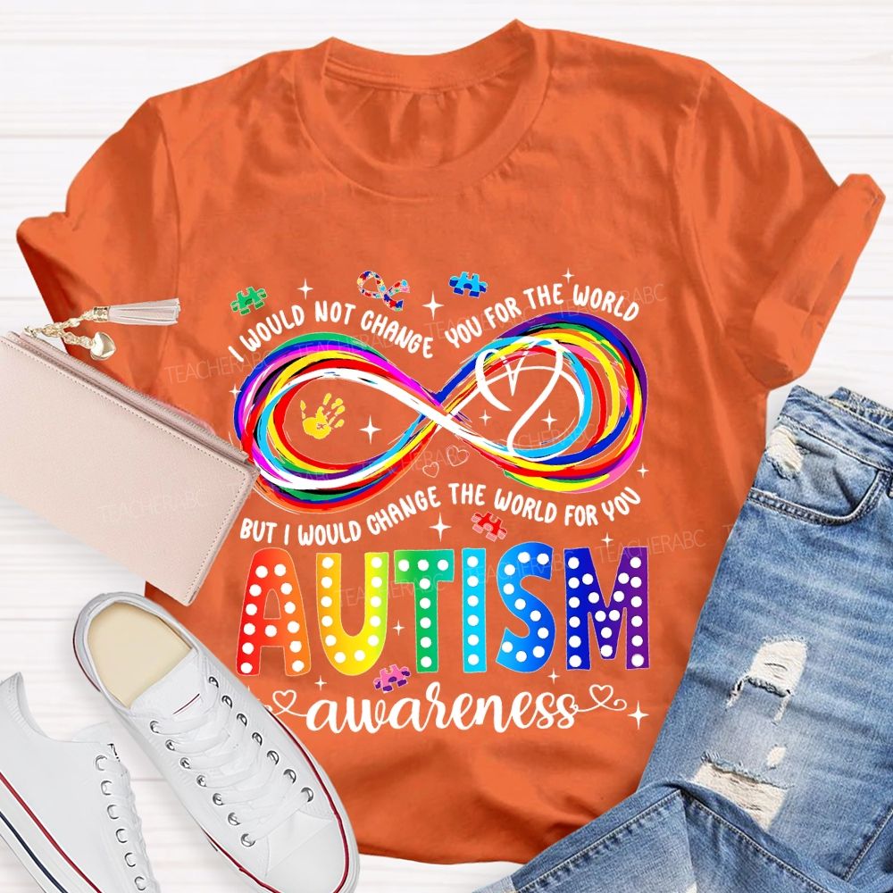 I Would Not Change You For The World   But I Would Change The World For You Autism Letters  Teacher T-shirt