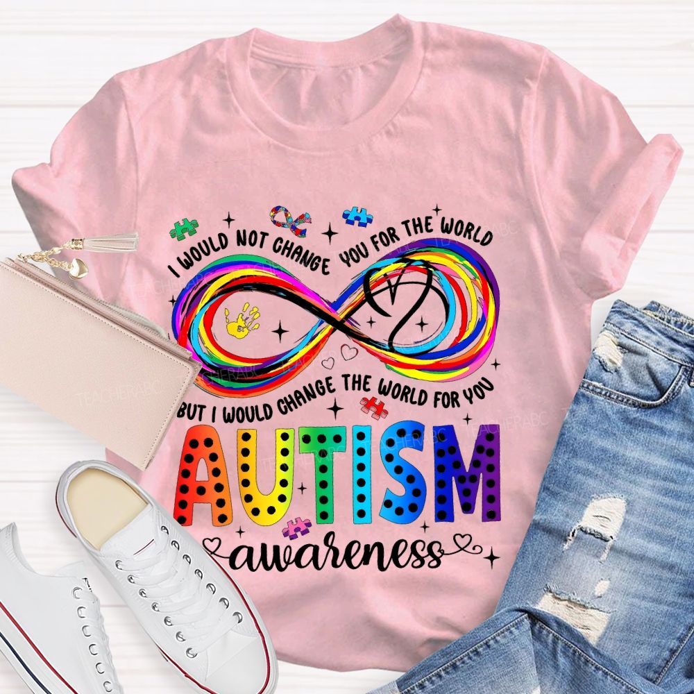I Would Not Change You For The World   But I Would Change The World For You Autism Letters  Teacher T-shirt