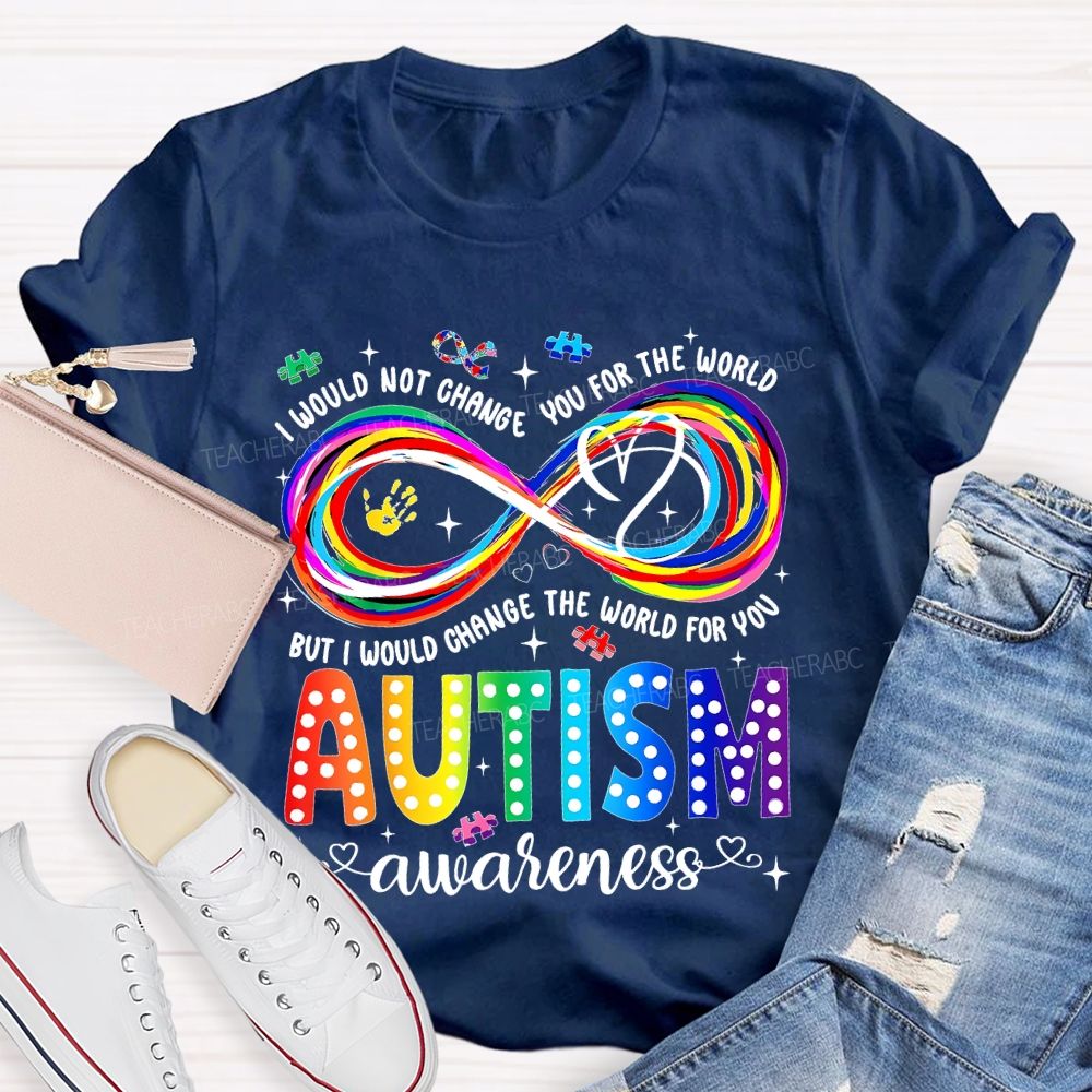 I Would Not Change You For The World   But I Would Change The World For You Autism Letters  Teacher T-shirt