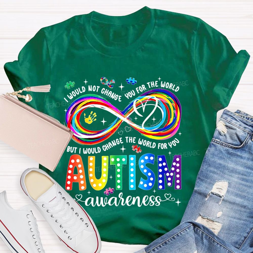 I Would Not Change You For The World   But I Would Change The World For You Autism Letters  Teacher T-shirt