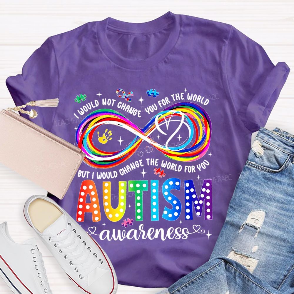 I Would Not Change You For The World   But I Would Change The World For You Autism Letters  Teacher T-shirt