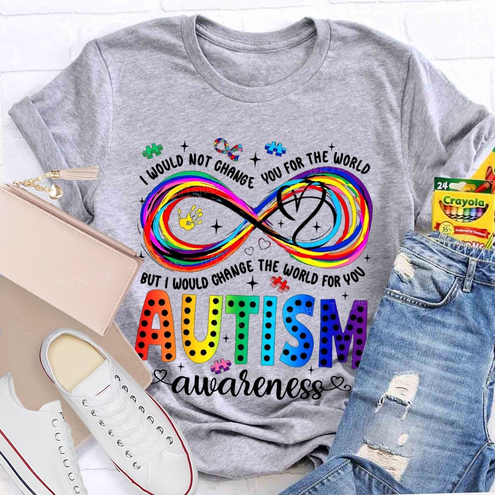 I Would Not Change You For The World   But I Would Change The World For You Autism Letters  Teacher T-shirt